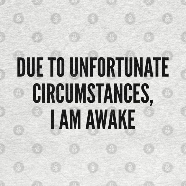 Silly - Due To Unfortunate Circumstances I Am Awake - Funny Joke Statement Humor Slogan Quote Silly by sillyslogans